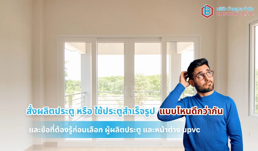 สั่งผลิตประตู หรือ ใช้ประตูสำเร็จรูป แบบไหนดีกว่ากัน และข้อที่ต้องรู้ก่อนเลือก ผู้ผลิตประตู และหน้าต่าง upvc