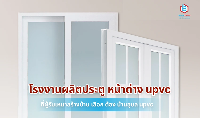 โรงงานผลิตประตู หน้าต่าง upvc ที่ผู้รับเหมาสร้างบ้าน เลือก ต้อง บ้านอุบล upvc