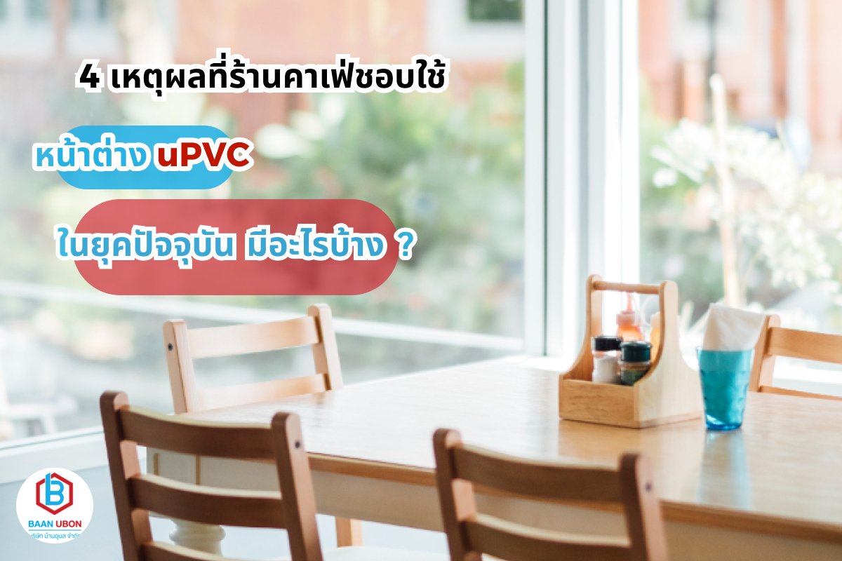 4 เหตุผลที่ร้านคาเฟ่ชอบใช้ หน้าต่างยูพีวีซี ในยุคปัจจุบัน มีอะไรบ้าง ?