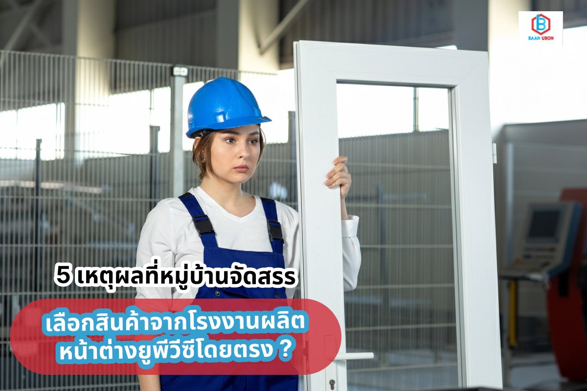 5 เหตุผลที่หมู่บ้านจัดสรร เลือกสินค้าจากโรงงานผลิตหน้าต่างยูพีวีซีโดยตรง ?