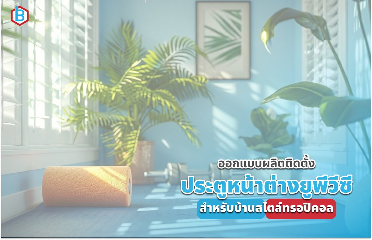 ออกแบบผลิตติดตั้ง ประตูหน้าต่างยูพีวีซี สำหรับบ้านสไตล์ทรอปิคอล ในปี 2026