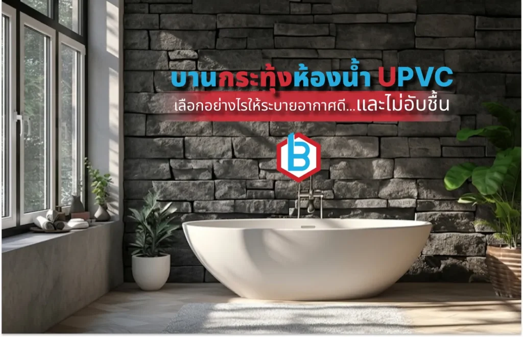 บานกระทุ้งห้องน้ำ UPVC เลือกอย่างไรให้ระบายอากาศดีและไม่อับชื้น อัพเดท 2026