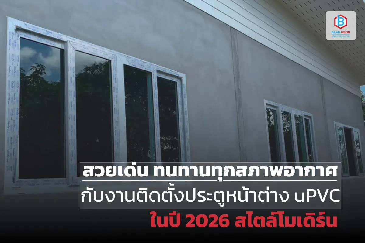 สวยเด่น ทนทานทุกสภาพอากาศ กับงานติดตั้งประตูหน้าต่าง uPVC ในปี 2026 สไตล์โมเดิร์น